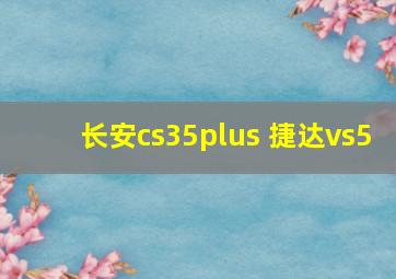 长安cs35plus 捷达vs5